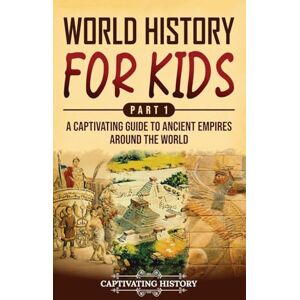 History, Captivating World History for Kids Part 1: A Captivating Guide to Ancient Empires around the World History, Captivating World History for Kids Part 1: A Captivating Guide to Ancient Empires around the World