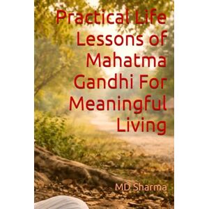 Sharma, MD Practical Life Lessons of Mahatma Gandhi For Meaningful Living Sharma, MD Practical Life Lessons of Mahatma Gandhi For Meaningful Living