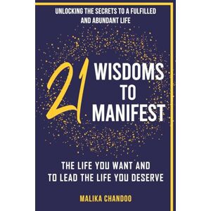 Chandoo, Malika 21 Wisdoms to Manifest the Life You Want and to Lead the Life You Deserve: Unlocking the Secrets to a Fulfilled and Abundant Life Chandoo, Malika 21 Wisdoms to Manifest the Life You Want and to Lead the Life You Deserve: Unlocking the Secrets to a Fulfilled and Abundant Life