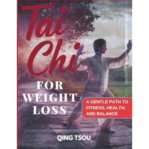 TSOU, QING Tai Chi For Weight Loss: A Gentle Path To Fitness, Health, And Balance TSOU, QING Tai Chi For Weight Loss: A Gentle Path To Fitness, Health, And Balance