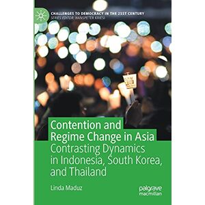 Maduz, Linda Contention and Regime Change in Asia: Contrasting Dynamics in Indonesia, South Korea, and Thailand (Challenges to Democracy in the 21st Century) Maduz, Linda Contention and Regime Change in Asia: Contrasting Dynamics in Indonesia, South Korea, and Thailand (Challenges to Democracy in the 21st Century)