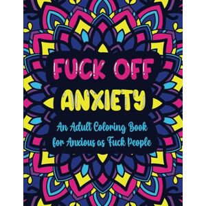 Studios, Slightly Salty Fuck Off Anxiety: A Sweary Coloring Book For Anxious As Fuck People Studios, Slightly Salty Fuck Off Anxiety: A Sweary Coloring Book For Anxious As Fuck People