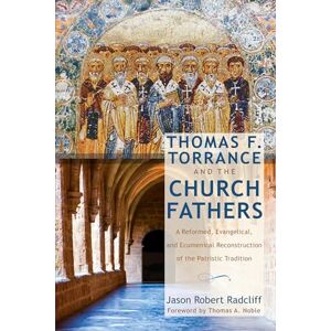 Radcliff, Jason Robert Thomas F. Torrance and the Church Fathers: A Reformed, Evangelical, and Ecumenical Reconstruction of the Patristic Tradition Radcliff, Jason Robert Thomas F. Torrance and the Church Fathers: A Reformed, Evangelical, and Ecumenical Reconstruction of the Patristic Tradition