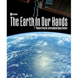 Pesquet, Thomas The Earth in Our Hands: Photos from the International Space Station Pesquet, Thomas The Earth in Our Hands: Photos from the International Space Station