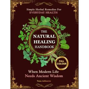 Ashbourne, Tessa The Natural Healing Handbook: A Complete Guide to Natural Healing with Simple Herbal Remedies for Immunity, Inflammation, Stress, Pain, Digestion and Sleep Practical Recipes You Can Make at Home Ashbourne, Tessa The Natural Healing Handbook: A Complete Guide to Natural Healing with Simple Herbal Remedies for Immunity, Inflammation, Stress, Pain, Digestion and Sleep Practical Recipes You Can Make at Home