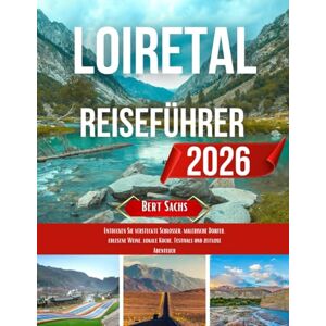 Sachs, Bert LOIRETAL- REISEFÜHRER 2026: Entdecken Sie versteckte Schlösser, malerische Dörfer, erlesene Weine, lokale Küche, Festivals und zeitlose Abenteuer Sachs, Bert LOIRETAL- REISEFÜHRER 2026: Entdecken Sie versteckte Schlösser, malerische Dörfer, erlesene Weine, lokale Küche, Festivals und zeitlose Abenteuer