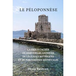 Roubien, Denis Le Péloponnèse: La Grèce cachée de merveilles antiques, de légendes mythiques et de forteresses médiévales (Voyage dans la culture et le paysage) Roubien, Denis Le Péloponnèse: La Grèce cachée de merveilles antiques, de légendes mythiques et de forteresses médiévales (Voyage dans la culture et le paysage)
