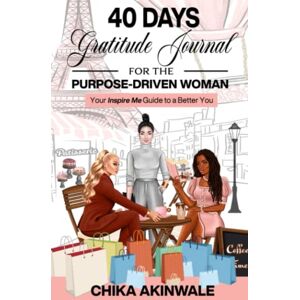 Akinwale, Chika 40 Days Gratitude Journal for the Purpose-Driven Woman: Your Inspire Me Guide to a Better You Akinwale, Chika 40 Days Gratitude Journal for the Purpose-Driven Woman: Your Inspire Me Guide to a Better You