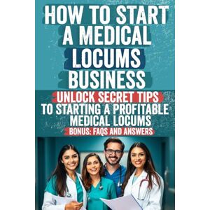 Steve, Janey How to Start a Medical Locums Business: Unlock the Hidden Secrets to Starting a Successful Medical Locums Business – Discover Insider Tips and Proven Strategies to Fast-Track Your Journey to Success! Steve, Janey How to Start a Medical Locums Business: Unlock the Hidden Secrets to Starting a Successful Medical Locums Business – Discover Insider Tips and Proven Strategies to Fast-Track Your Journey to Success!