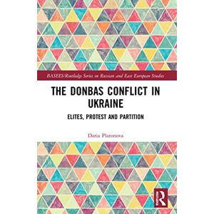 Platonova, Daria The Donbas Conflict in Ukraine: Elites, Protest, and Partition (BASEES/Routledge Series on Russian and East European Studies) Platonova, Daria The Donbas Conflict in Ukraine: Elites, Protest, and Partition (BASEES/Routledge Series on Russian and East European Studies)