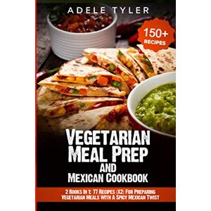 Tyler, Adele Vegetarian Meal Prep and Mexican Cookbook: 2 Books In 1: 77 Recipes (X2) For Preparing Vegetarian Meals With A Spicy Mexican Twist Tyler, Adele Vegetarian Meal Prep and Mexican Cookbook: 2 Books In 1: 77 Recipes (X2) For Preparing Vegetarian Meals With A Spicy Mexican Twist