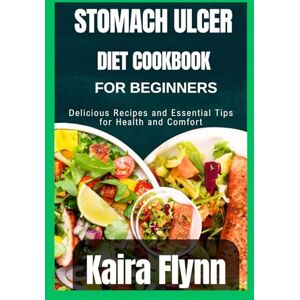 Flynn, Kaira Stomach ulcer diet cookbook for beginners: Delicious Recipes and Essential Tips for Health and Comfort Flynn, Kaira Stomach ulcer diet cookbook for beginners: Delicious Recipes and Essential Tips for Health and Comfort