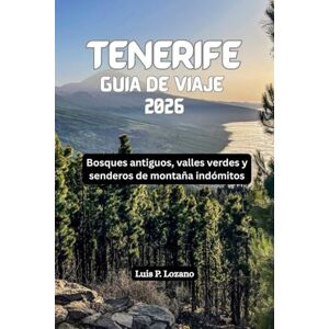 Lozano, Luis P. TENERIFE Guía de viaje 2026: Bosques antiguos, valles verdes y senderos de montaña indómitos Lozano, Luis P. TENERIFE Guía de viaje 2026: Bosques antiguos, valles verdes y senderos de montaña indómitos