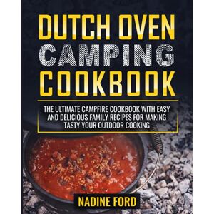 Ford, Nadine Dutch Oven Camping Cookbook: The Ultimate Campfire Cookbook with Easy and Delicious Family Recipes for Making Tasty your Outdoor Cooking Ford, Nadine Dutch Oven Camping Cookbook: The Ultimate Campfire Cookbook with Easy and Delicious Family Recipes for Making Tasty your Outdoor Cooking