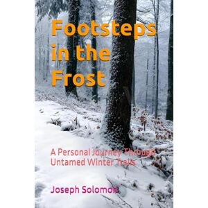 Solomon, Joseph Footsteps in the Frost: A Personal Journey Through Untamed Winter Trails Solomon, Joseph Footsteps in the Frost: A Personal Journey Through Untamed Winter Trails