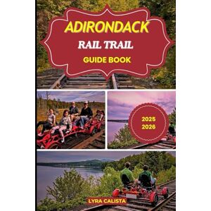 Calista, Lyra ADIRONDACK RAIL TRAIL GUIDE BOOK 2025-2026: Ride, Hike, and Explore the 34-Mile Adirondack Trail on the New York’s Wildest Trail. Calista, Lyra ADIRONDACK RAIL TRAIL GUIDE BOOK 2025-2026: Ride, Hike, and Explore the 34-Mile Adirondack Trail on the New York’s Wildest Trail.