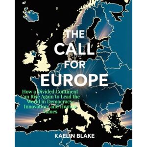 Blake, Kaelin THE CALL FOR EUROPE: How a Divided Continent Can Rise Again to Lead the World in Democracy, Innovation, and Human Values Blake, Kaelin THE CALL FOR EUROPE: How a Divided Continent Can Rise Again to Lead the World in Democracy, Innovation, and Human Values