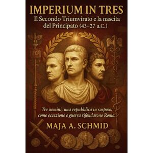 Schmid, Maja A. Imperium in Tres: Il Secondo Triumvirato e la nascita del Principato (43–27 a.C.) Schmid, Maja A. Imperium in Tres: Il Secondo Triumvirato e la nascita del Principato (43–27 a.C.)