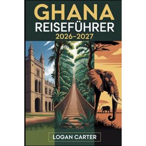 Carter, Logan GHANA REISEFÜHRER 2026–2027: Ein Erstbesucherführer zu Accra, Cape Coast und Elmina Castles, dem Kakum Canopy Walkway, Kumasi und dem ... Wli Wasserfällen, Nzulezu Stelzdorf sowie... Carter, Logan GHANA REISEFÜHRER 2026–2027: Ein Erstbesucherführer zu Accra, Cape Coast und Elmina Castles, dem Kakum Canopy Walkway, Kumasi und dem ... Wli Wasserfällen, Nzulezu Stelzdorf sowie...