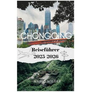 Wilder, Mason CHONGQING Reiseführer 2025–2026 Wilder, Mason CHONGQING Reiseführer 2025–2026
