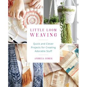 Gomes, Andreia Little Loom Weaving: Quick and Clever Projects for Creating Adorable Stuff Gomes, Andreia Little Loom Weaving: Quick and Clever Projects for Creating Adorable Stuff