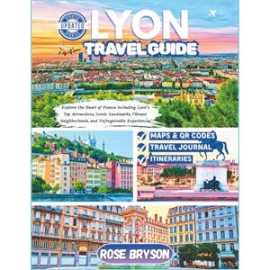 Bryson, Rose LYON TRAVEL GUIDE 2025-2026: Explore the Heart of France including Lyon’s Top Attractions, Iconic Landmarks, Vibrant Neighborhoods, and Unforgettable ... Destinations in 2026 and beyond:) Bryson, Rose LYON TRAVEL GUIDE 2025-2026: Explore the Heart of France including Lyon’s Top Attractions, Iconic Landmarks, Vibrant Neighborhoods, and Unforgettable ... Destinations in 2026 and beyond:)