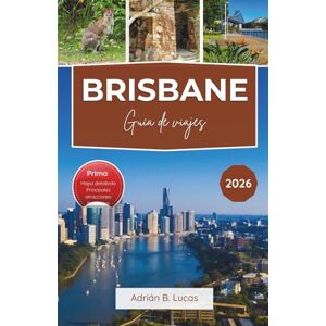 Lucas, Adrian B. Guía de viaje de Brisbane 2026: Aventuras junto al río, delicias culinarias y las mejores excursiones de un día en Queensland Lucas, Adrian B. Guía de viaje de Brisbane 2026: Aventuras junto al río, delicias culinarias y las mejores excursiones de un día en Queensland