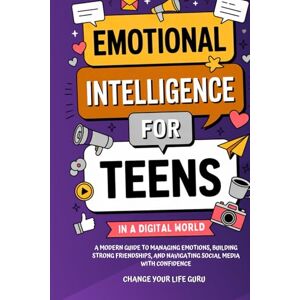 Change Your Life Guru Emotional Intelligence for Teens in a Digital World: A Modern Guide to Managing Emotions, Building Strong Friendships & Navigating Social Media with Confidence (Social Skills for Teens) Change Your Life Guru Emotional Intelligence for Teens in a Digital World: A Modern Guide to Managing Emotions, Building Strong Friendships & Navigating Social Media with Confidence (Social Skills for Teens)
