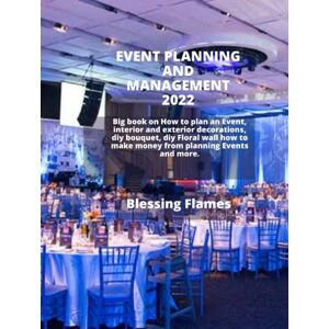 Flames, Blessing EVENT PLANNING AND MANAGEMENT 2022: Big book on How to plan an Event, interior and exterior decorations, diy bouquet, diy Floral wall how to make money from planning Events and more. Flames, Blessing EVENT PLANNING AND MANAGEMENT 2022: Big book on How to plan an Event, interior and exterior decorations, diy bouquet, diy Floral wall how to make money from planning Events and more.