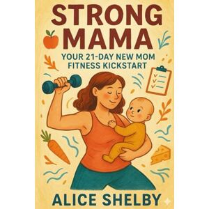Shelby, Alice Strong Mama: Your 21-Day New Mom Fitness Kickstart: Reclaim Your Body, Energy, and Sanity – One Diaper Change and Deadlift at a Time! Shelby, Alice Strong Mama: Your 21-Day New Mom Fitness Kickstart: Reclaim Your Body, Energy, and Sanity – One Diaper Change and Deadlift at a Time!