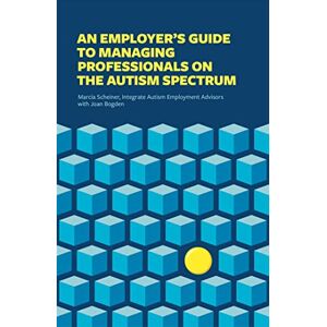 Marcia Scheiner (Integrate Autism Employment Advisors) with Joan Bogden An Employer’s Guide to Managing Professionals on the Autism Spectrum Marcia Scheiner (Integrate Autism Employment Advisors) with Joan Bogden An Employer’s Guide to Managing Professionals on the Autism Spectrum