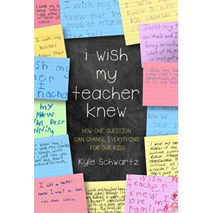 Schwartz, Kyle I Wish My Teacher Knew: How One Question Can Change Everything for Our Kids Schwartz, Kyle I Wish My Teacher Knew: How One Question Can Change Everything for Our Kids