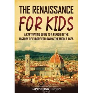 History, Captivating The Renaissance for Kids: A Captivating Guide to a Period in the History of Europe Following the Middle Ages (History for Children) History, Captivating The Renaissance for Kids: A Captivating Guide to a Period in the History of Europe Following the Middle Ages (History for Children)