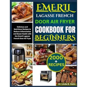 B. Helm, Dr. Linda EMERIL LAGASSE FRENCH DOOR AIR FRYER COOKBOOK FOR BEGINNERS: Delicious and Nutritious Recipes to Reduce Inflammation and Boost Health with the Emeril Lagasse French Door Air Fryer B. Helm, Dr. Linda EMERIL LAGASSE FRENCH DOOR AIR FRYER COOKBOOK FOR BEGINNERS: Delicious and Nutritious Recipes to Reduce Inflammation and Boost Health with the Emeril Lagasse French Door Air Fryer