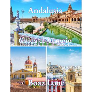 Lone, Boaz Guida di Viaggio dell’Andalusia 2025: Una guida chiara e pratica alla cultura, alla storia, ai percorsi panoramici, alla vita locale, ai luoghi ... alla cucina e ai consigli intelligenti Lone, Boaz Guida di Viaggio dell’Andalusia 2025: Una guida chiara e pratica alla cultura, alla storia, ai percorsi panoramici, alla vita locale, ai luoghi ... alla cucina e ai consigli intelligenti