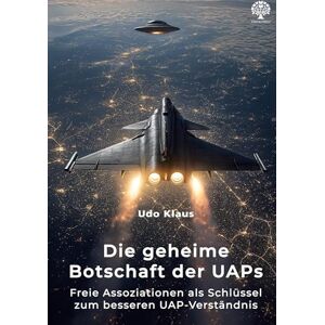 Klaus, Udo Die geheime Botschaft der UAPs: Freie Assoziationen als Schlüssel zum besseren UAP-Verständnis Klaus, Udo Die geheime Botschaft der UAPs: Freie Assoziationen als Schlüssel zum besseren UAP-Verständnis