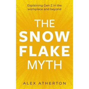 Alex Atherton The Snowflake Myth: Explaining Gen Z in the workplace and beyond Alex Atherton The Snowflake Myth: Explaining Gen Z in the workplace and beyond