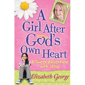 Elizabeth George A Girl After God's Own Heart: A Tween Adventure with Jesus Elizabeth George A Girl After God's Own Heart: A Tween Adventure with Jesus