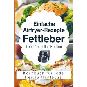 Paulus, Ursula Einfache Airfryer-Rezepte bei Fettleber: Leberfreundlich kochen – das Kochbuch für jede Heißluftfritteuse mit gesunden & alltagstauglichen Rezepten Paulus, Ursula Einfache Airfryer-Rezepte bei Fettleber: Leberfreundlich kochen – das Kochbuch für jede Heißluftfritteuse mit gesunden & alltagstauglichen Rezepten