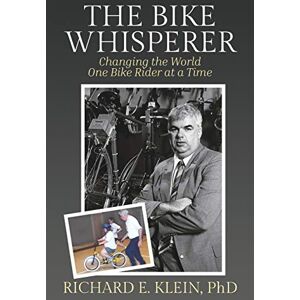 Klein, Richard E. The Bike Whisperer: Changing the World One Bike Rider at a Time Klein, Richard E. The Bike Whisperer: Changing the World One Bike Rider at a Time