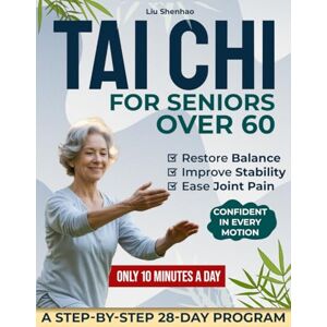 Shenhao, Liu Tai Chi for Seniors over 60: Maintain Independence, Prevent Falls, Ease Joint Pain, and Restore Balance in 28 Days with Easy 10-Minute Daily Exercise Sessions Shenhao, Liu Tai Chi for Seniors over 60: Maintain Independence, Prevent Falls, Ease Joint Pain, and Restore Balance in 28 Days with Easy 10-Minute Daily Exercise Sessions