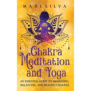Silva Chakra Meditation and Yoga: An Essential Guide to Awakening, Balancing, and Healing Chakras Silva Chakra Meditation and Yoga: An Essential Guide to Awakening, Balancing, and Healing Chakras