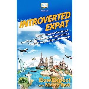 HowExpert Press Introverted Expat: How to Travel the World and Live Abroad as an Expat While Embracing Being an Introvert HowExpert Press Introverted Expat: How to Travel the World and Live Abroad as an Expat While Embracing Being an Introvert