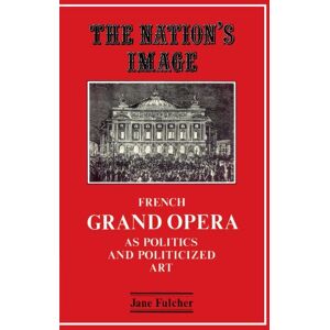 Fulcher, Jane The Nation's Image: French Grand Opera as Politics and Politicized Art Fulcher, Jane The Nation's Image: French Grand Opera as Politics and Politicized Art