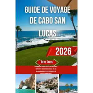 Sachs, Bert GUIDE DE VOYAGE DE CABO SAN LUCAS 2026: Découvrez des plages cachées, des aventures palpitantes, des saveurs locales, une vie nocturne animée et des expériences de vacances inoubliables Sachs, Bert GUIDE DE VOYAGE DE CABO SAN LUCAS 2026: Découvrez des plages cachées, des aventures palpitantes, des saveurs locales, une vie nocturne animée et des expériences de vacances inoubliables