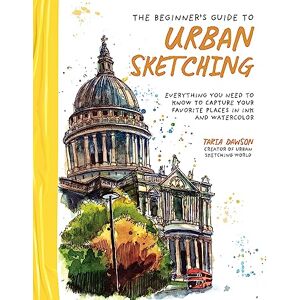Dawson, Taria The Beginner's Guide to Urban Sketching: Everything You Need to Know to Capture Your Favorite Places in Ink and Watercolor Dawson, Taria The Beginner's Guide to Urban Sketching: Everything You Need to Know to Capture Your Favorite Places in Ink and Watercolor
