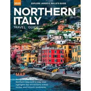 Wills, Jarod K. Northern Italy Travel Guide 2025: Uncover the hidden gems, scenic drives, and unforgettable experiences of Northern Italy's diverse regions Wills, Jarod K. Northern Italy Travel Guide 2025: Uncover the hidden gems, scenic drives, and unforgettable experiences of Northern Italy's diverse regions