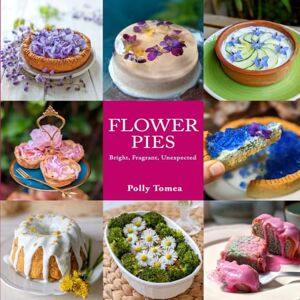 Tomea, Polly Flower pies: 32 sweet and savory recipes with edible flowers. Bright, fragrant and unexpected Tomea, Polly Flower pies: 32 sweet and savory recipes with edible flowers. Bright, fragrant and unexpected