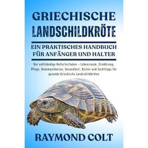 COLT, RAYMOND GRIECHISCHE LANDSCHILDKRÖTE: Der vollständige Halterleitfaden – Lebensraum, Ernährung, Pflege, Kommunikation, Gesundheit, Kosten und Zuchttipps für gesunde Griechische Landschildkröten COLT, RAYMOND GRIECHISCHE LANDSCHILDKRÖTE: Der vollständige Halterleitfaden – Lebensraum, Ernährung, Pflege, Kommunikation, Gesundheit, Kosten und Zuchttipps für gesunde Griechische Landschildkröten