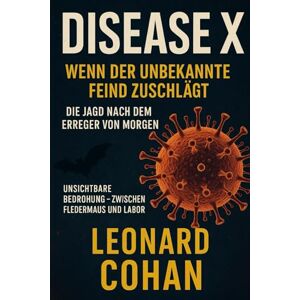 Cohan, Leonard Disease X – Wenn der unbekannte Feind zuschlägt – Die Jagd nach dem Erreger von morgen Cohan, Leonard Disease X – Wenn der unbekannte Feind zuschlägt – Die Jagd nach dem Erreger von morgen